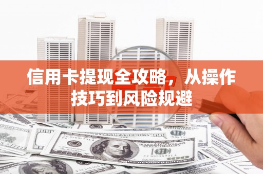 原州信用卡提现全攻略，从操作技巧到风险规避
