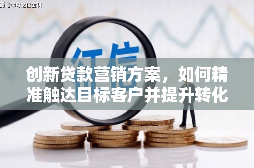 绩溪创新贷款营销方案，如何精准触达目标客户并提升转化率