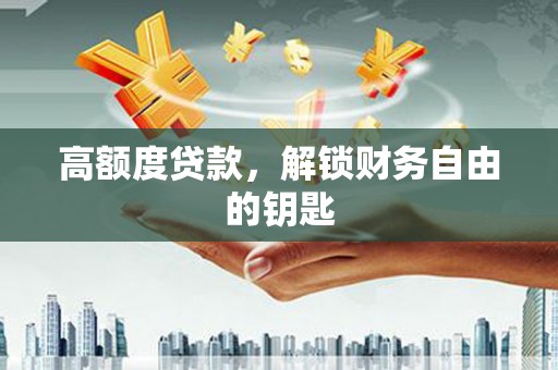 海淀高额度贷款，解锁财务自由的钥匙