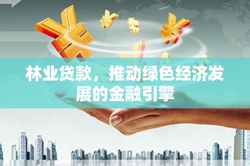 四子王旗林业贷款，推动绿色经济发展的金融引擎