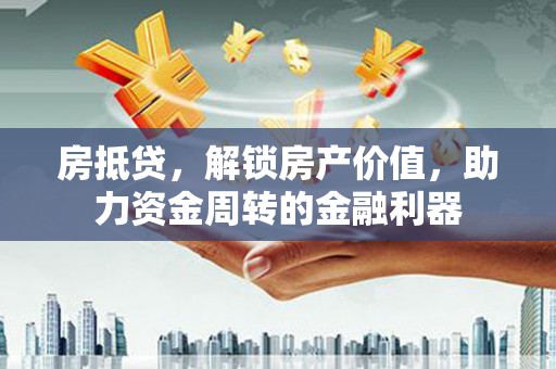 通江房抵贷，解锁房产价值，助力资金周转的金融利器