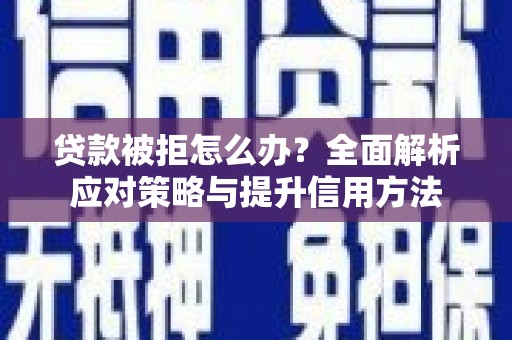 泗县贷款被拒怎么办？全面解析应对策略与提升信用方法