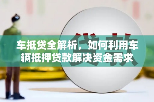 竹山车抵贷全解析，如何利用车辆抵押贷款解决资金需求