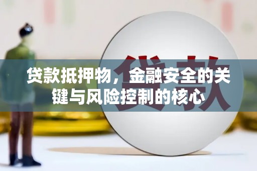 安县贷款抵押物，金融安全的关键与风险控制的核心