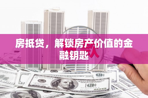 兴县房抵贷，解锁房产价值的金融钥匙