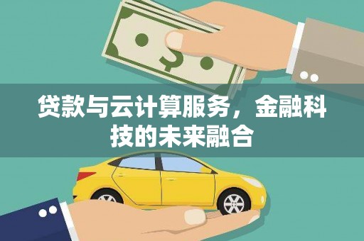 新园贷款与云计算服务，金融科技的未来融合