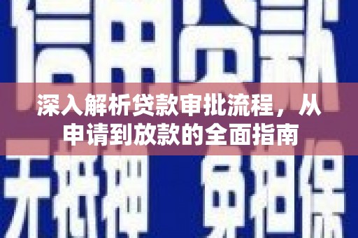 芦山深入解析贷款审批流程，从申请到放款的全面指南