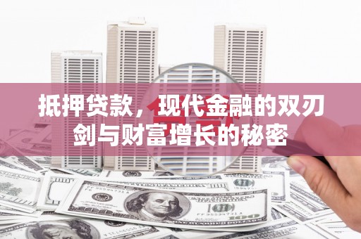 四子王旗抵押贷款，现代金融的双刃剑与财富增长的秘密