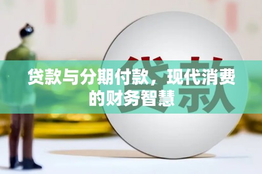 内湖贷款与分期付款，现代消费的财务智慧