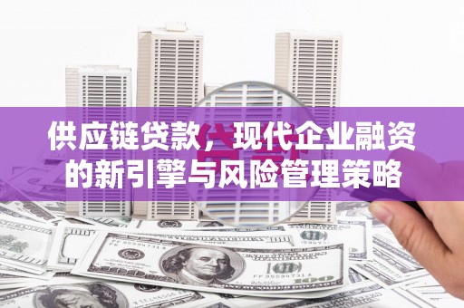 久治供应链贷款，现代企业融资的新引擎与风险管理策略