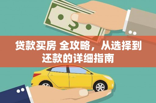 秀林贷款买房 全攻略，从选择到还款的详细指南
