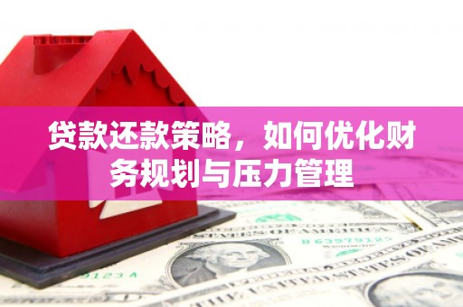 怀来贷款还款策略，如何优化财务规划与压力管理