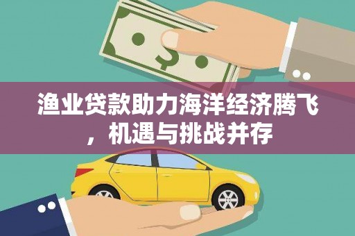 荷塘渔业贷款助力海洋经济腾飞，机遇与挑战并存