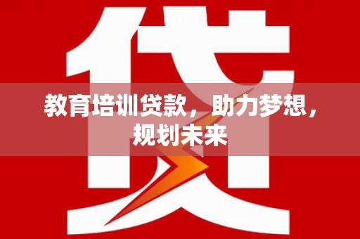 长寿教育培训贷款，助力梦想，规划未来
