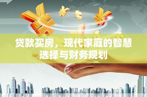 六横贷款买房，现代家庭的智慧选择与财务规划