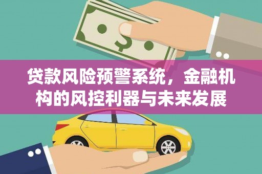 合浦贷款风险预警系统，金融机构的风控利器与未来发展