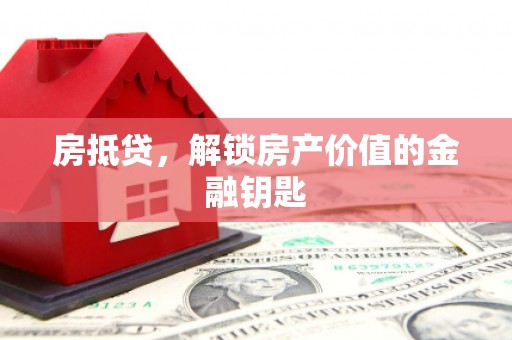 梅山房抵贷，解锁房产价值的金融钥匙