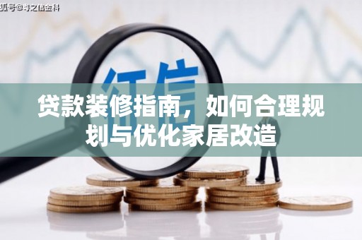 武江贷款装修指南，如何合理规划与优化家居改造