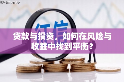 巩留贷款与投资，如何在风险与收益中找到平衡？
