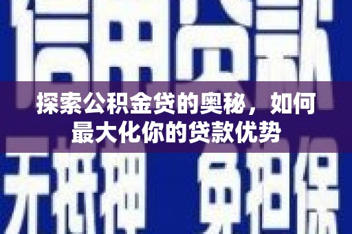 汝阳探索公积金贷的奥秘，如何最大化你的贷款优势