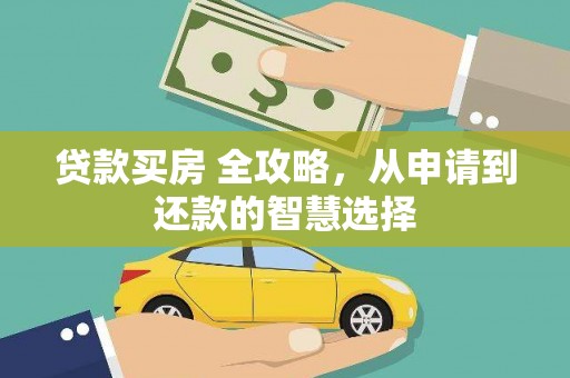 盂县贷款买房 全攻略，从申请到还款的智慧选择