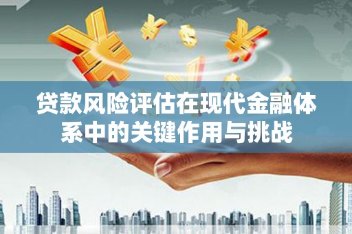 双清贷款风险评估在现代金融体系中的关键作用与挑战