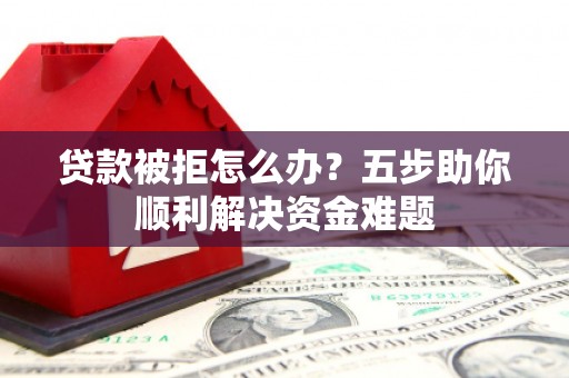 彝良贷款被拒怎么办？五步助你顺利解决资金难题