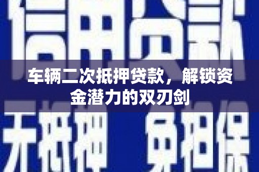 南乐车辆二次抵押贷款，解锁资金潜力的双刃剑
