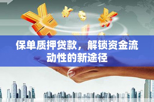 丰都保单质押贷款，解锁资金流动性的新途径