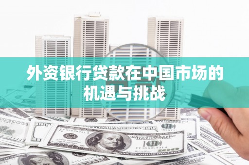 原州外资银行贷款在中国市场的机遇与挑战