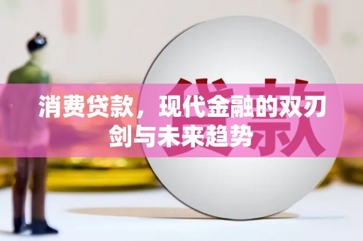 清丰消费贷款，现代金融的双刃剑与未来趋势