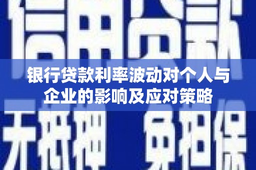 石冈银行贷款利率波动对个人与企业的影响及应对策略