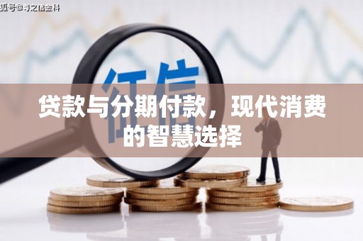 汇川贷款与分期付款，现代消费的智慧选择