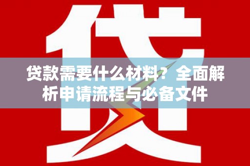 沁县贷款需要什么材料？全面解析申请流程与必备文件