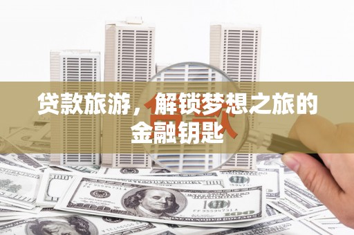 淄博贷款旅游，解锁梦想之旅的金融钥匙