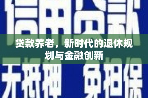 小金贷款养老，新时代的退休规划与金融创新