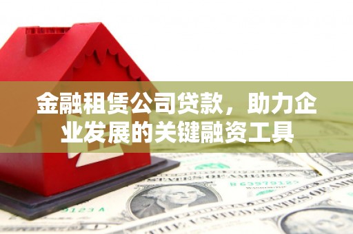 烈山金融租赁公司贷款，助力企业发展的关键融资工具