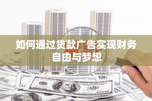 齐齐哈尔如何通过贷款广告实现财务自由与梦想