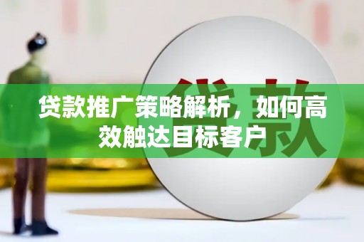 吴桥贷款推广策略解析，如何高效触达目标客户