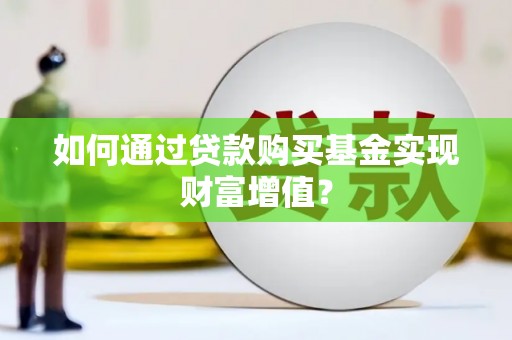 察隅如何通过贷款购买基金实现财富增值？