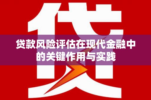 黄山贷款风险评估在现代金融中的关键作用与实践