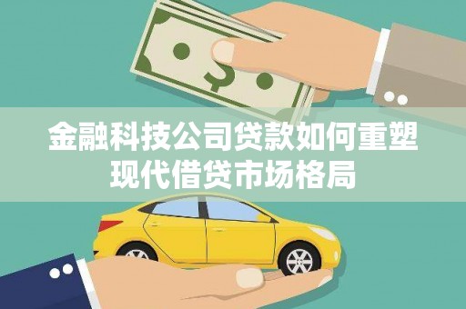 雁塔金融科技公司贷款如何重塑现代借贷市场格局
