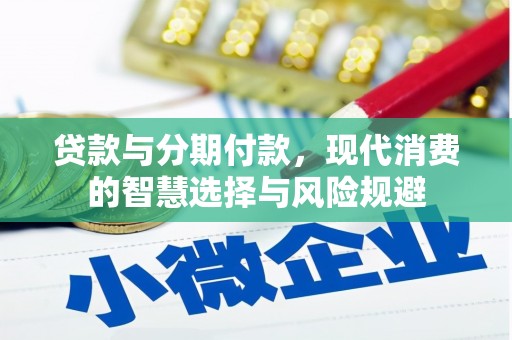 安图贷款与分期付款，现代消费的智慧选择与风险规避