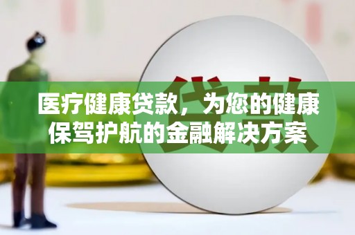 青神医疗健康贷款，为您的健康保驾护航的金融解决方案