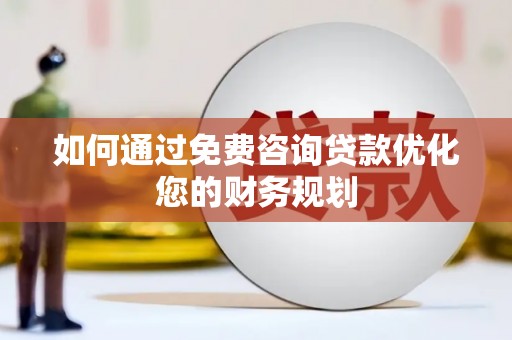 新津如何通过免费咨询贷款优化您的财务规划