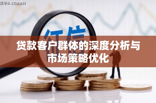 修文贷款客户群体的深度分析与市场策略优化