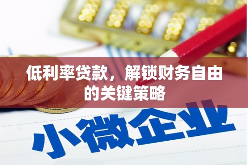 平度低利率贷款，解锁财务自由的关键策略