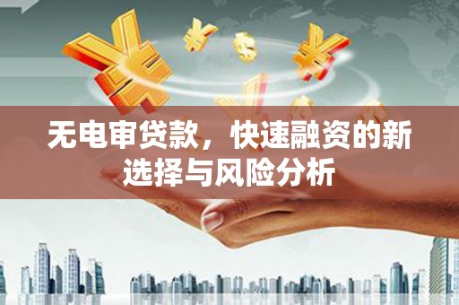 北仑无电审贷款，快速融资的新选择与风险分析