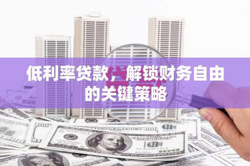 德宏低利率贷款，解锁财务自由的关键策略