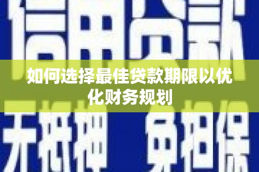 秦州如何选择最佳贷款期限以优化财务规划